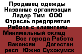 Продавец одежды › Название организации ­ Лидер Тим, ООО › Отрасль предприятия ­ Работа с клиентами › Минимальный оклад ­ 29 000 - Все города Работа » Вакансии   . Дагестан респ.,Южно-Сухокумск г.